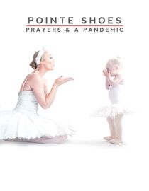 Pointe Shoes, Prayers and a Pandemic
