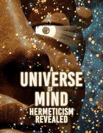 A Universe of Mind: Hermeticism Revealed