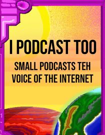 I Podcast Too: Small Podcasts Teh Voice of the Internet