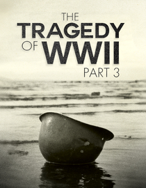 The Tragedy Of WWII Part 3